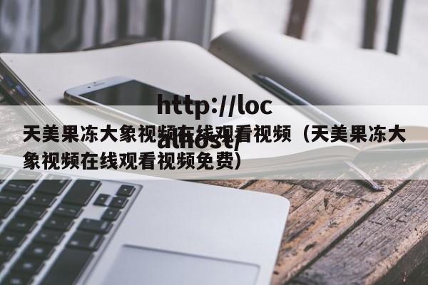 天美果冻大象视频在线观看视频（天美果冻大象视频在线观看视频免费）