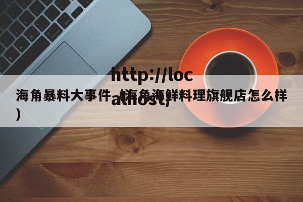 海角暴料大事件（海角海鲜料理旗舰店怎么样）