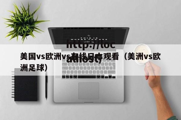 美国vs欧洲vs在线日本观看（美洲vs欧洲足球）