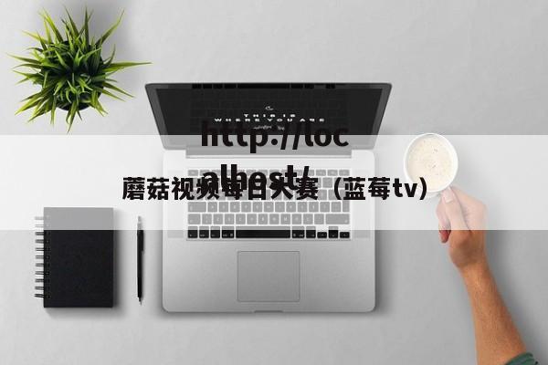 蘑菇视频每日大赛（蓝莓tv）