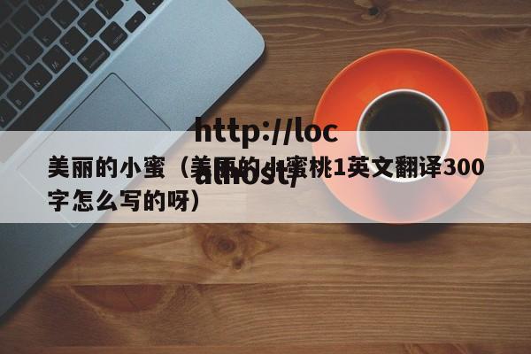 美丽的小蜜（美丽的小蜜桃1英文翻译300字怎么写的呀）
